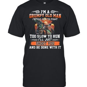 Im a grumpy old man Im too old to fight to slow to run ill just shoot you shirt Im a grumpy old man Im too old to fight to slow to run ill just shoot you shirt