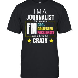 Im a journalist that means Im coolest passionate and a little bit crazy shirt Im a journalist that means Im coolest passionate and a little bit crazy shirt