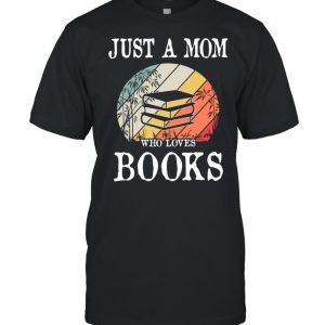 Just A Mom Who Loves Books shirt
