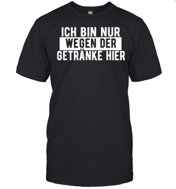 Lustige Party Spruche Ich bin nur wegen der Getranke hier shirt