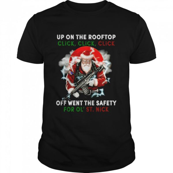 Santa Claus Up On The Rooftop Click Click Click Off Went The Safety For Ol St Nick shirt