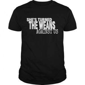Shes Turned The Weans Against Us shirt Shes Turned The Weans Against Us shirt