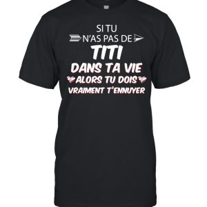 Si Tu N’as Pas De Titi Dans Ta Vie Alors Tu Dois Vraiment T’ennuyer T-shirt