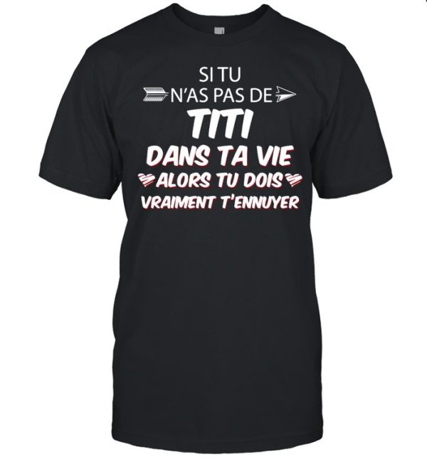 Si Tu N’as Pas De Titi Dans Ta Vie Alors Tu Dois Vraiment T’ennuyer T-shirt