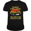Sorry I’m late I saw a muscle car vintage shirt