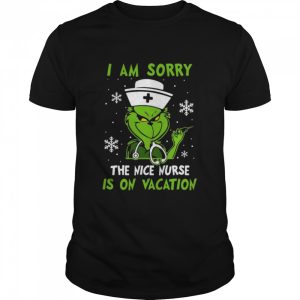 The Grinch I am sorry the nice Nurse is on vacation Christmas shirt