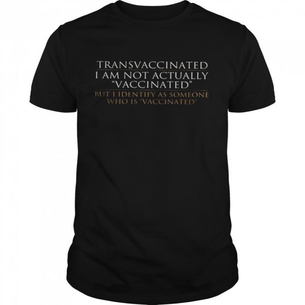 Trans vaccinated i am not actually vaccinated but i identify as someone who is vaccinated shirt