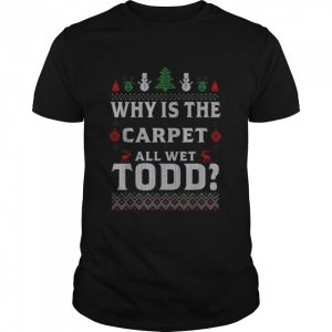 Why is the carpet all wet todd 2022 ugly Christmas shirt