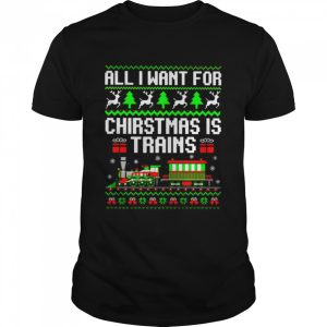 all I want for Christmas is trains shirt all I want for Christmas is trains shirt