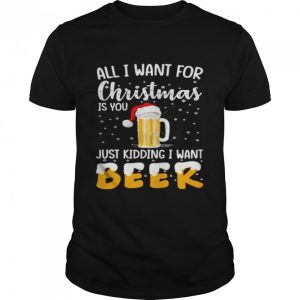 all I want for Christmas is you just kidding I want beer shirt all I want for Christmas is you just kidding I want beer shirt