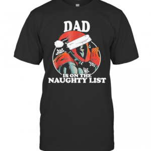 Christmas Deadpool Santa Dad Is On The Naughty List T-Shirt