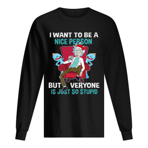 Christmas Rick Sanchez I want to be a nice person but every one is just so stupid shirt Christmas Rick Sanchez I want to be a nice person but every one is just so stupid shirt