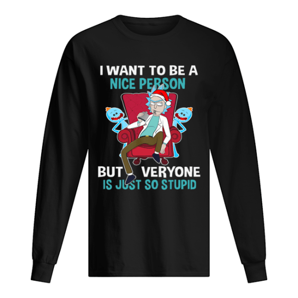 Christmas Rick Sanchez I want to be a nice person but every one is just so stupid shirt