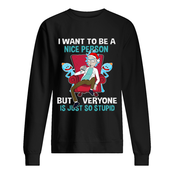 Christmas Rick Sanchez I want to be a nice person but every one is just so stupid shirt