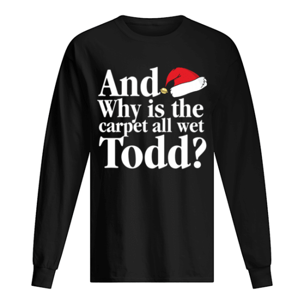 Christmas Vacation Movie Why is the Carpet all Wet Todd shirt