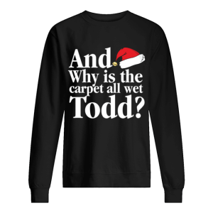 Christmas Vacation Movie Why is the Carpet all Wet Todd shirt