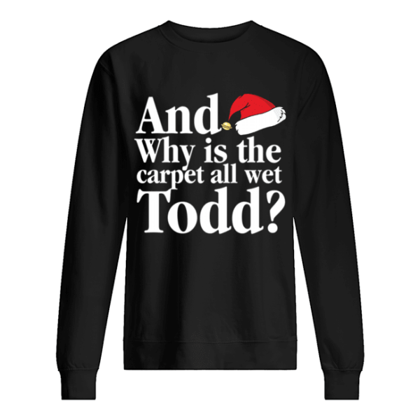 Christmas Vacation Movie Why is the Carpet all Wet Todd shirt