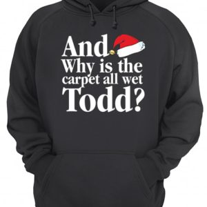 Christmas Vacation Movie Why is the Carpet all Wet Todd shirt 3
