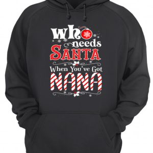 Christmas Who Needs Santa When You've Got Nana T-Shirt 2 Christmas Who Needs Santa When Youve Got Nana T Shirt 3