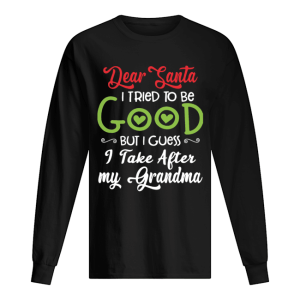 Dear Santa I Tried To Be Good But I Guess I Take After My Grandma shirt Dear Santa I Tried To Be Good But I Guess I Take After My Grandma shirt