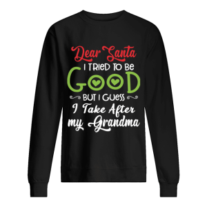 Dear Santa I Tried To Be Good But I Guess I Take After My Grandma shirt Dear Santa I Tried To Be Good But I Guess I Take After My Grandma shirt