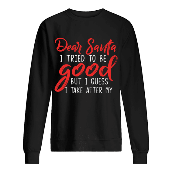 Dear Santa I Tried To Be Good But I Guess I Take After My shirt