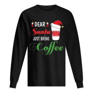 Dear Santa Just bring Coffee shirt Dear Santa Just bring Coffee shirt