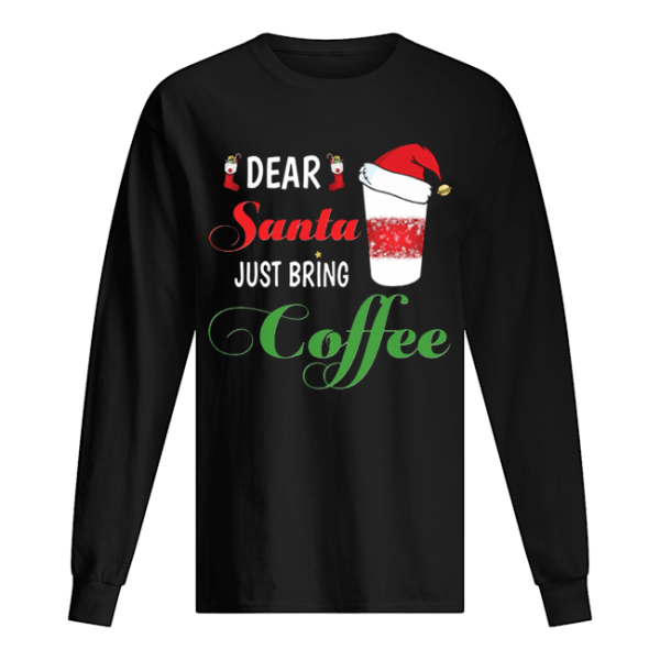 Dear Santa Just bring Coffee shirt