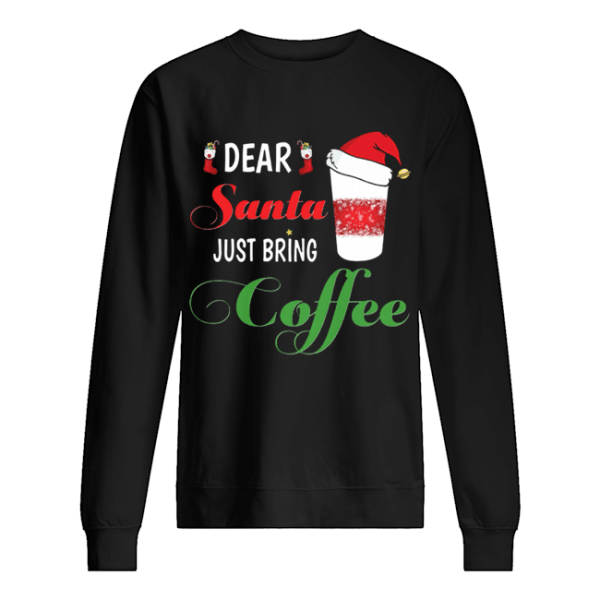 Dear Santa Just bring Coffee shirt