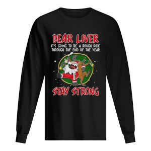 Dear liver it’s going to be a rough ride through the end of the year Stay Strong shirt Dear liver it’s going to be a rough ride through the end of the year Stay Strong shirt