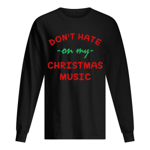 Don’t hate on my Christmas music shirt Don’t hate on my Christmas music shirt