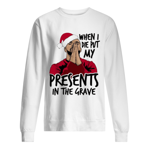 Drake When I Die Put My Present In The Grave Christmas shirt