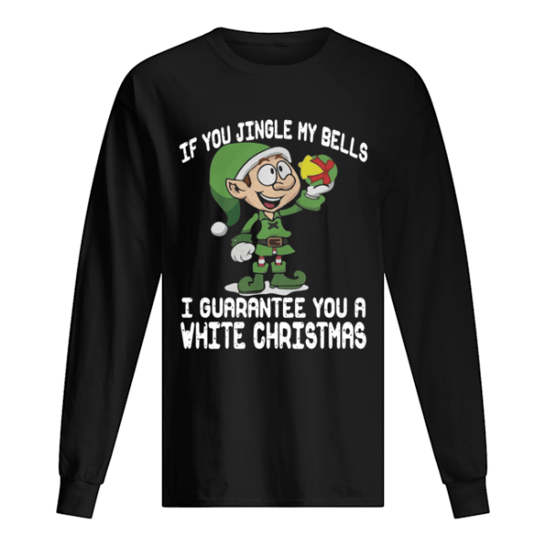 Elf If You Jingle My Bells I’ll Guarantee You A White Christmas shirt