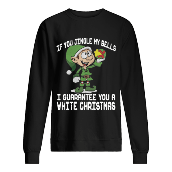 Elf If You Jingle My Bells I’ll Guarantee You A White Christmas shirt