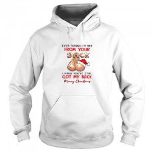 Even Though I'm Not From Your Sack I Know You've Still Got My Back Merry Christmas shirt 2 Even Though Im Not From Your Sack I Know Youve Still Got My Back Merry Christmas shirt 3