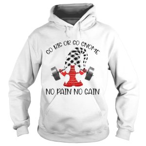 Go Big Or Go Gnome No Pain No Gain shirt 1