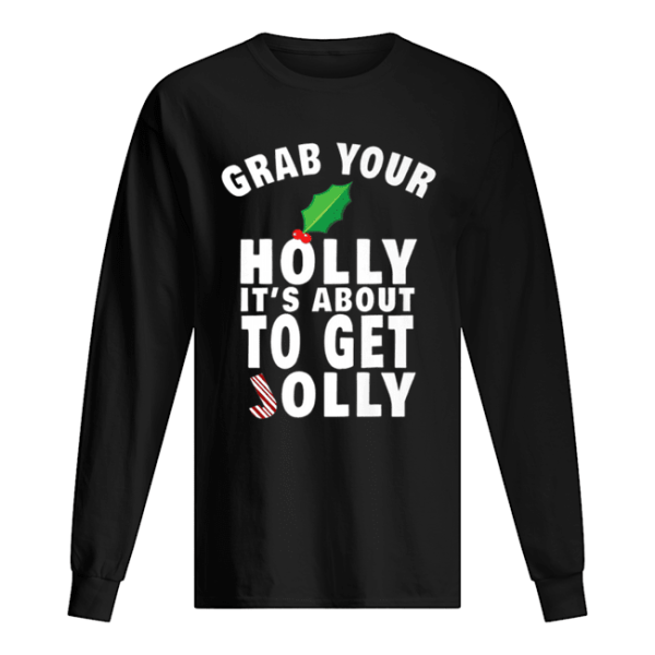 Grab Your Holly It’s About to Get Jolly Christmas shirt