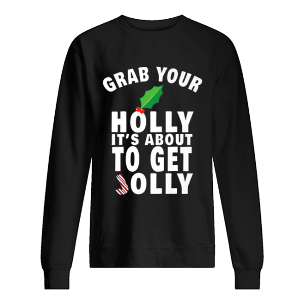 Grab Your Holly It’s About to Get Jolly Christmas shirt