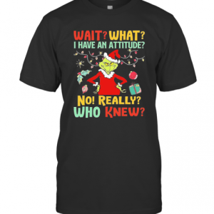 Green Wait What I Have An Attitude No Really Who Knew Christmas T-Shirt