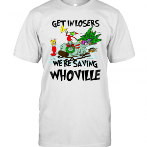Grinch Get In Losers We’Re Saving Whoville T-Shirt