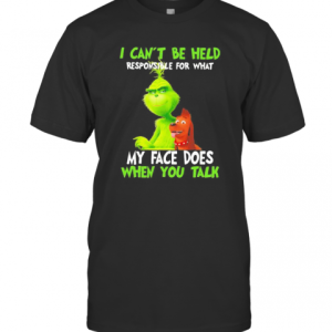 Grinch I Can’T Be Held Responsible For That My Face Does When You Talk T-Shirt