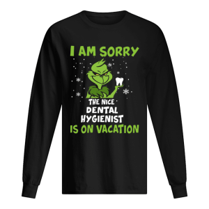 Grinch I am sorry the nice Dental Hygienist is on vacation shirt Grinch I am sorry the nice Dental Hygienist is on vacation shirt