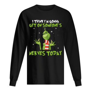 Grinch I think I'm gonna get on someone's Nerves today Christmas shirt 1