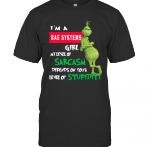 Grinch I’M A Bae Systems Girl My Level Of Sarcasm Depends On Your Level Of Stupidity Christmas T-Shirt