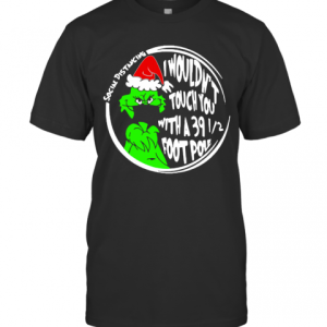 Grinch Social Distancing I Wouldnt Touch You With A 39 12 Foot Pole Christmas T-Shirt Grinch Social Distancing I Wouldnt Touch You With A 39 12 Foot Pole Christmas T-Shirt