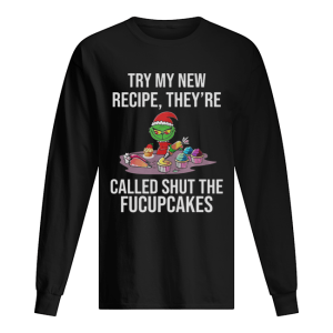 Grinch Try My New Recipe They’re Called Shut The Fucupcakes shirt Grinch Try My New Recipe They’re Called Shut The Fucupcakes shirt