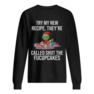 Grinch Try My New Recipe They’re Called Shut The Fucupcakes shirt Grinch Try My New Recipe They’re Called Shut The Fucupcakes shirt
