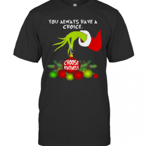 Grinch You Always Have A Choice Choose Kindness T-Shirt Grinch You Always Have A Choice Choose Kindness T-Shirt