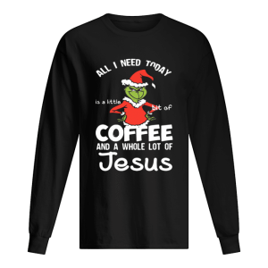 Grinch all I need today Coffee and a whole lot of Jesus shirt Grinch all I need today Coffee and a whole lot of Jesus shirt