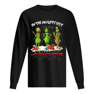 Grinch on the naughty list and I regret nothing Christmas shirt Grinch on the naughty list and I regret nothing Christmas shirt